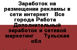  Заработок на размещении рекламы в сети интернет - Все города Работа » Дополнительный заработок и сетевой маркетинг   . Тульская обл.